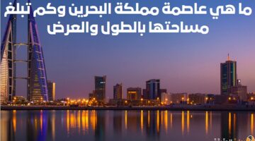 ما هي عاصمة مملكة البحرين وكم تبلغ مساحتها بالطول والعرض؟