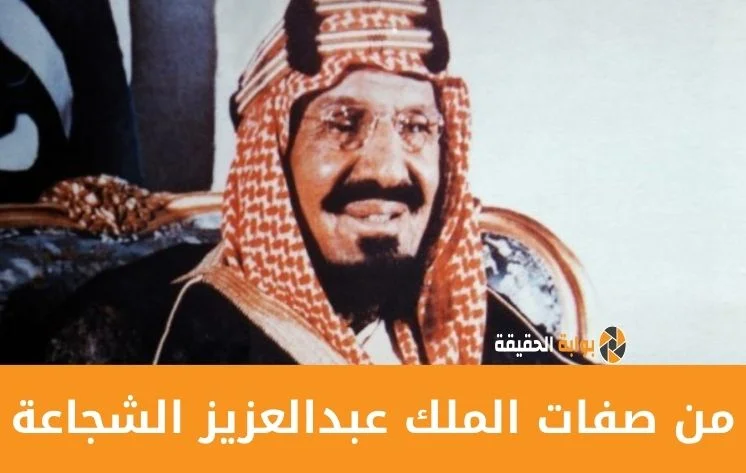 هل من صفات الملك عبدالعزيز الشجاعة  ام لا
