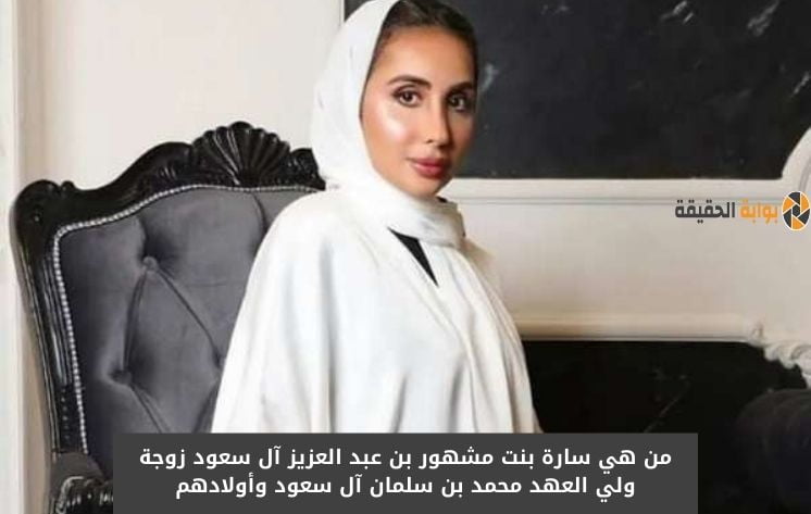 من هي الأميرة سارة بنت مشهور بن عبدالعزيز آل سعود زوجة ولي العهد محمد بن سلمان وكم عمرها