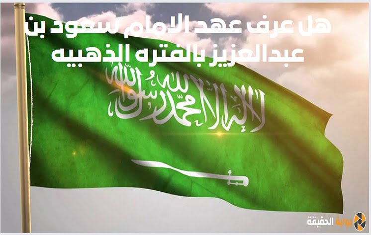 هل عرف عهد الامام سعود بن عبدالعزيز بالفتره الذهبيه للدولة الأولى؟
