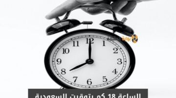 الساعه 18 يعني الساعة كم بتوقيت السعودية