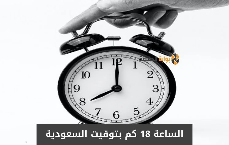 الساعه 18 يعني الساعة كم بتوقيت السعودية