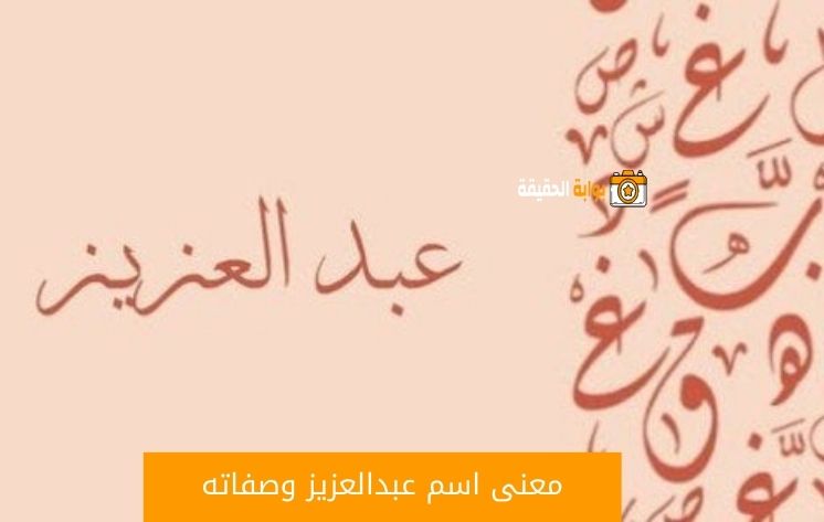 معنى اسم عبدالعزيز في معجم اللغة العربية وصفاته 